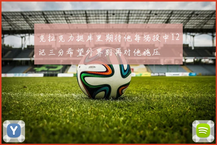 克拉克力挺库里期待他每场投中12记三分希望外界别再对他施压