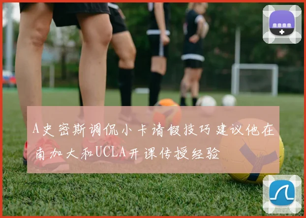 A史密斯调侃小卡请假技巧建议他在南加大和UCLA开课传授经验