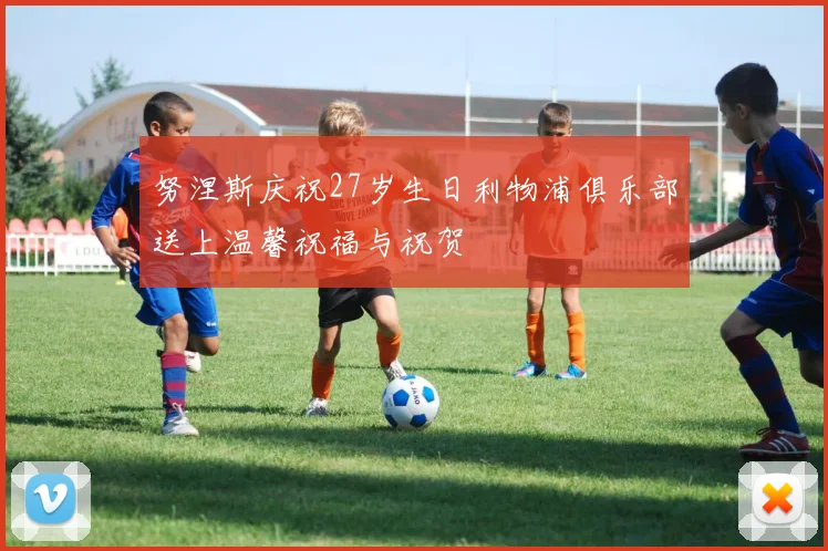 努涅斯庆祝27岁生日利物浦俱乐部送上温馨祝福与祝贺