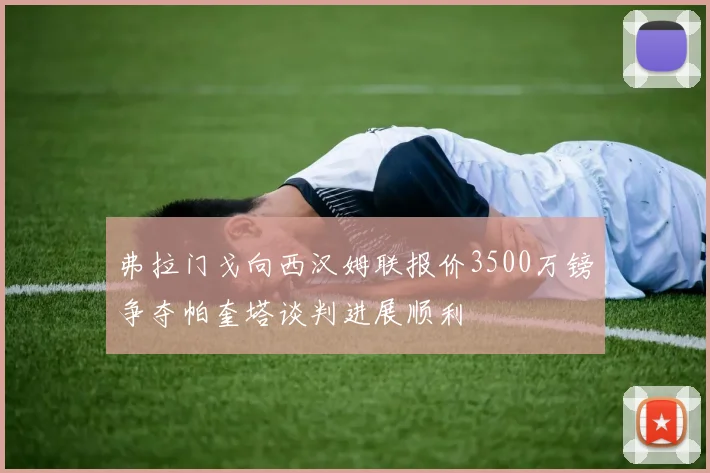 弗拉门戈向西汉姆联报价3500万镑争夺帕奎塔谈判进展顺利
