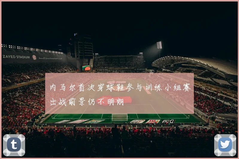 内马尔首次穿球鞋参与训练小组赛出战前景仍不明朗