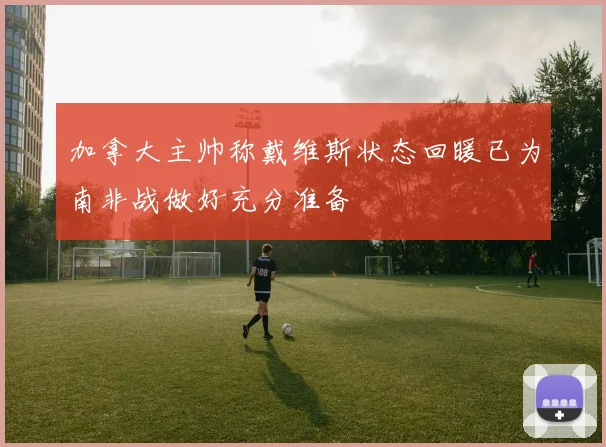 加拿大主帅称戴维斯状态回暖已为南非战做好充分准备